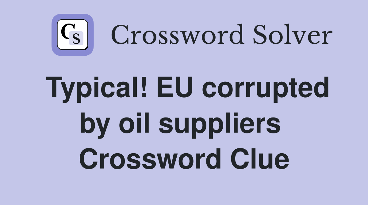 Typical! EU corrupted by oil suppliers  Crossword Clue
