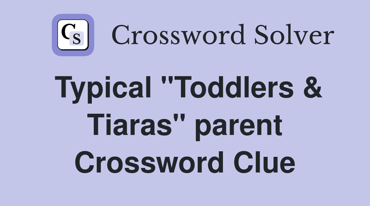 Typical "Toddlers & Tiaras" parent Crossword Clue