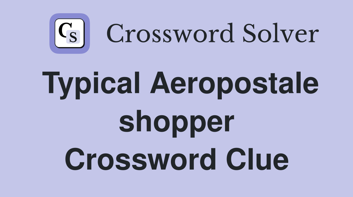 Typical Aeropostale shopper Crossword Clue