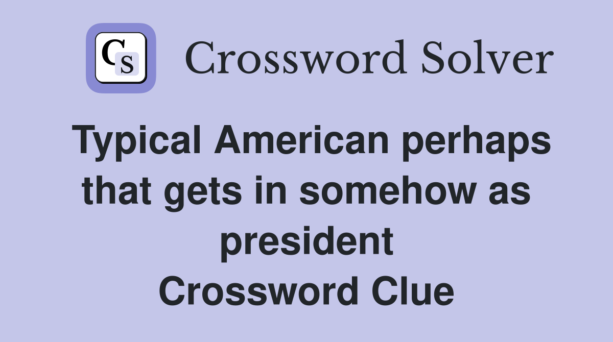 Typical American perhaps that gets in somehow as president Crossword Clue