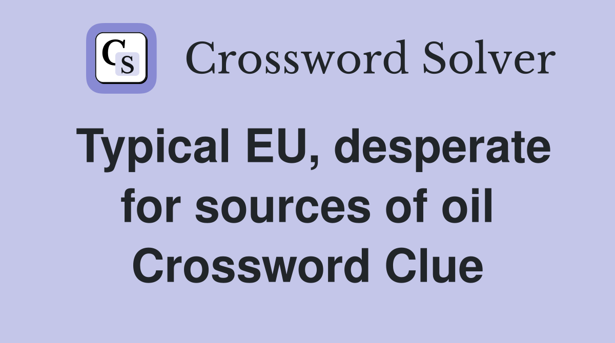 Typical EU, desperate for sources of oil Crossword Clue
