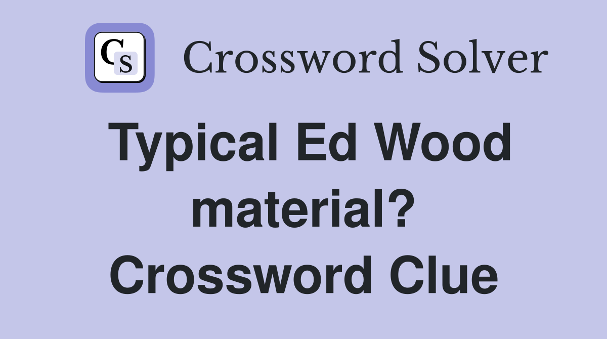 Typical Ed Wood material? Crossword Clue
