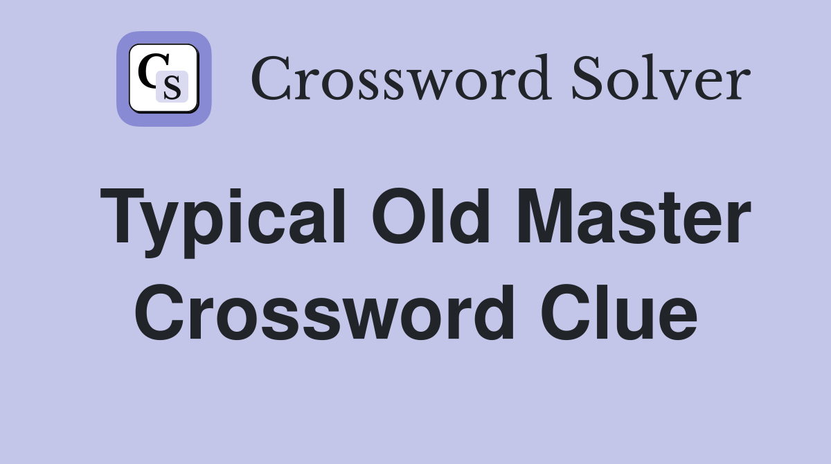 Typical Old Master Crossword Clue