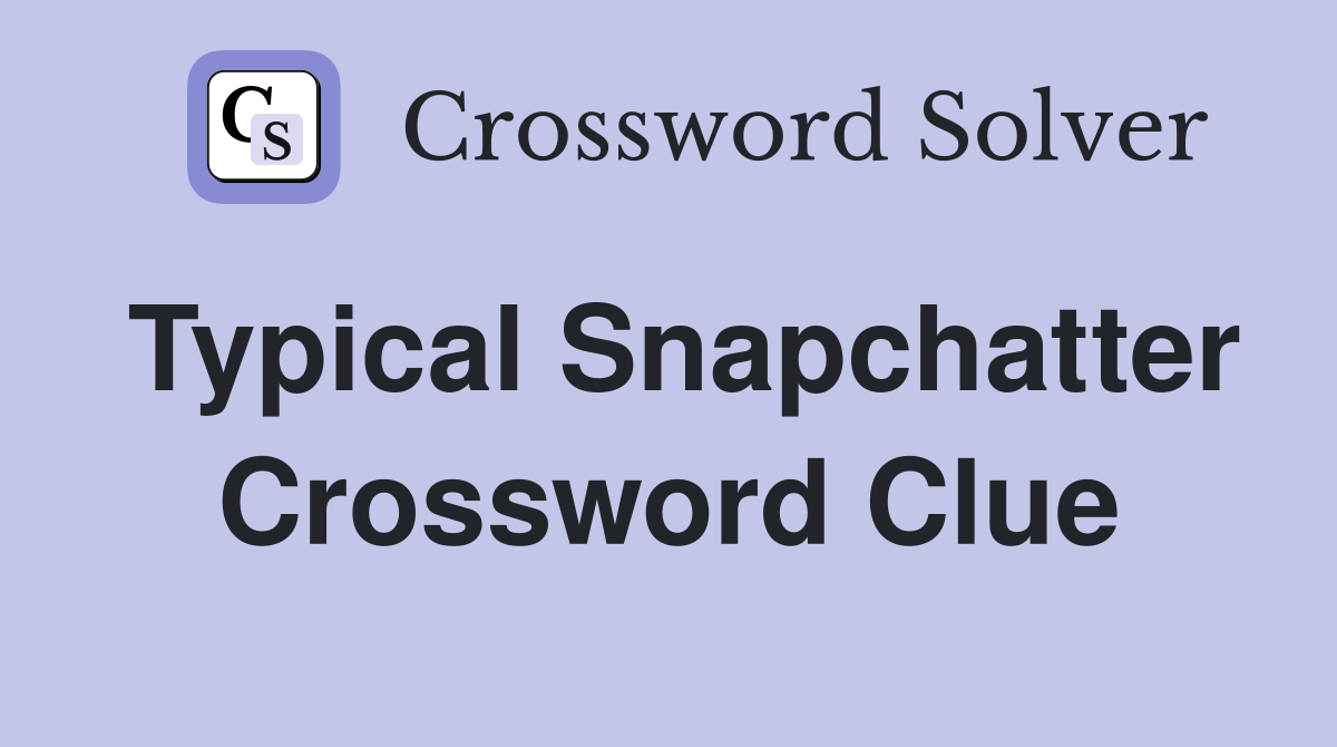 Typical Snapchatter Crossword Clue