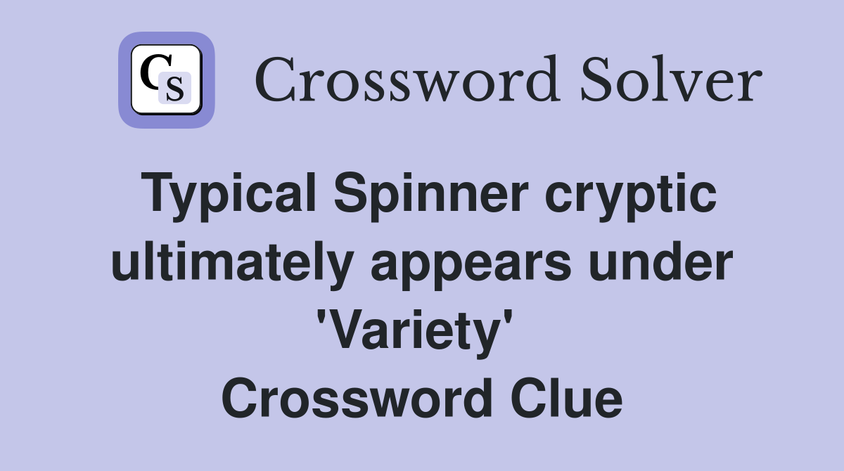 Typical Spinner cryptic ultimately appears under 'Variety'  Crossword Clue