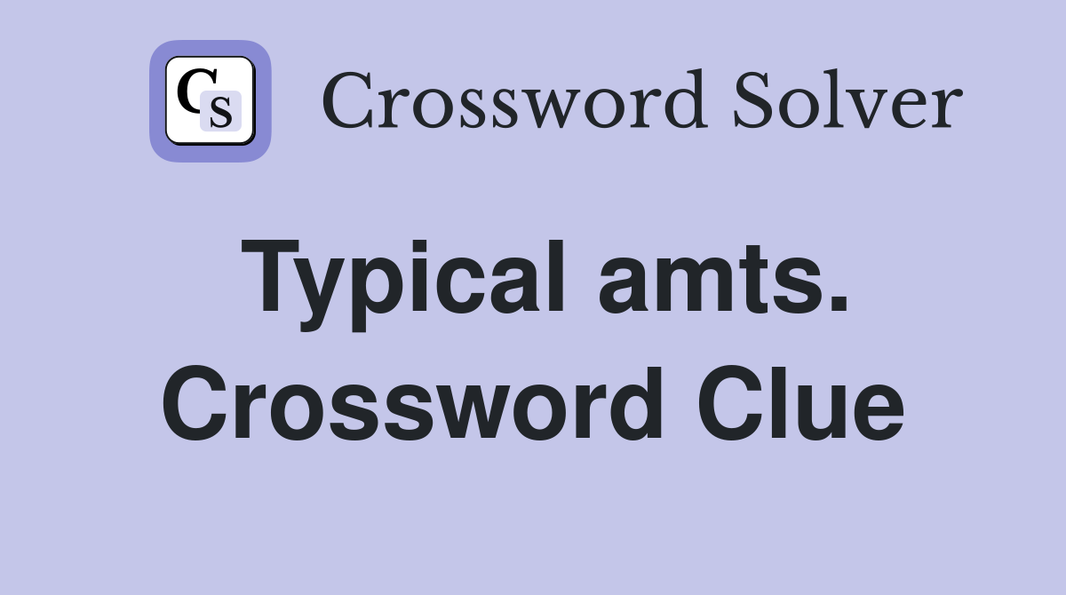 Typical amts. Crossword Clue
