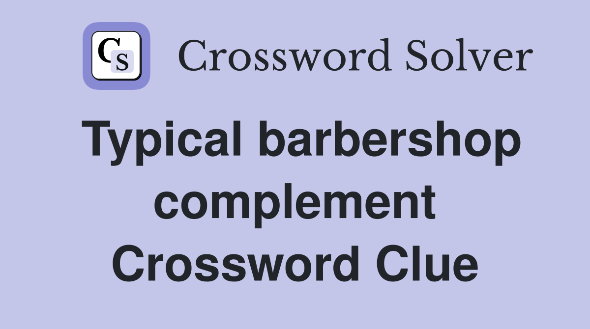 Typical barbershop complement Crossword Clue