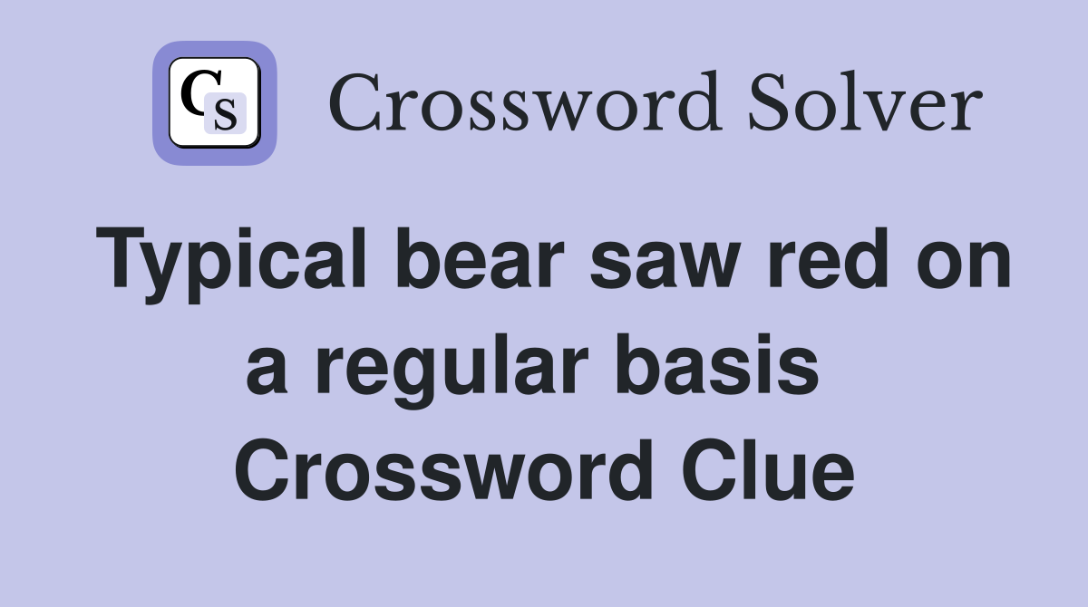 Typical bear saw red on a regular basis  Crossword Clue