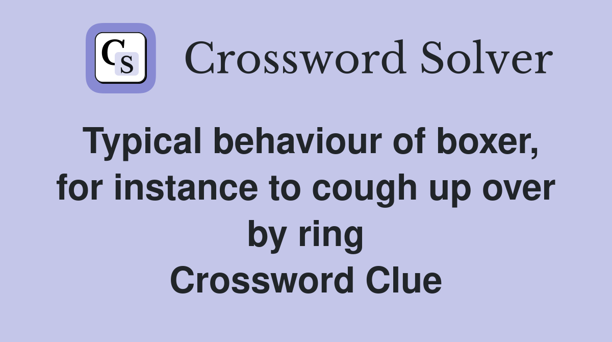 Typical behaviour of boxer, for instance to cough up over by ring Crossword Clue