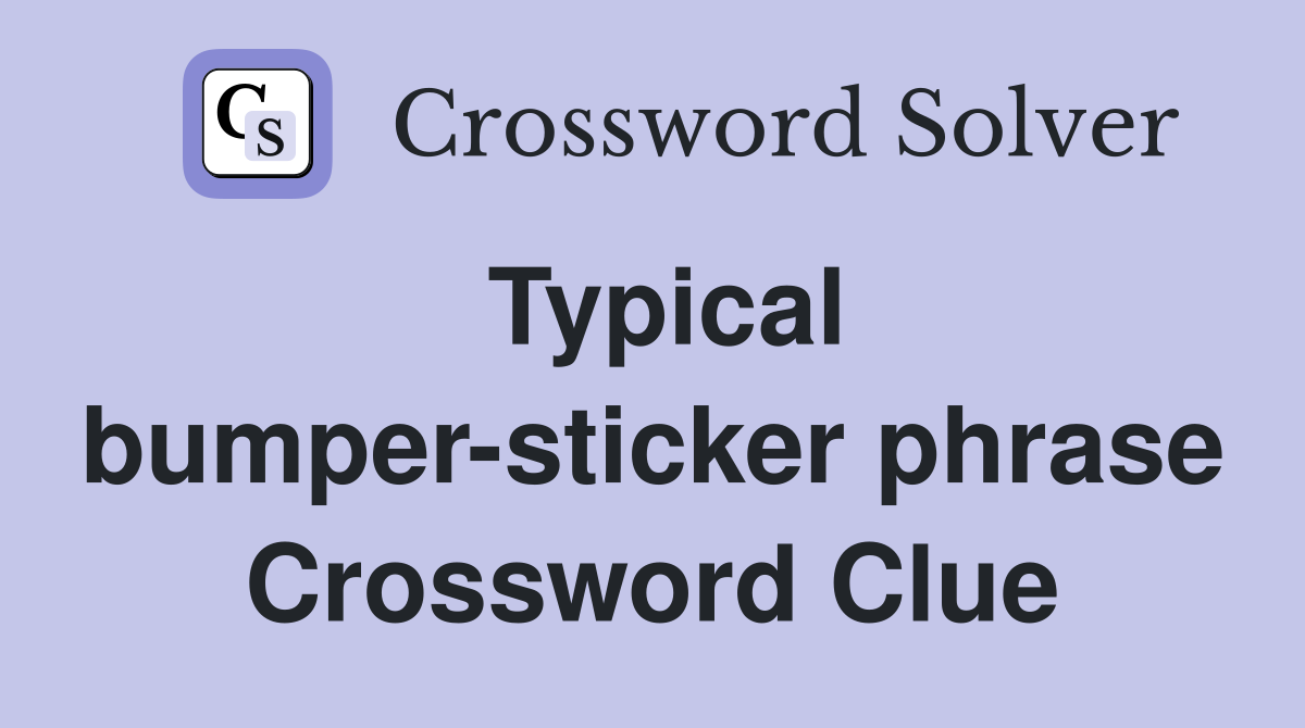 Typical bumper-sticker phrase Crossword Clue