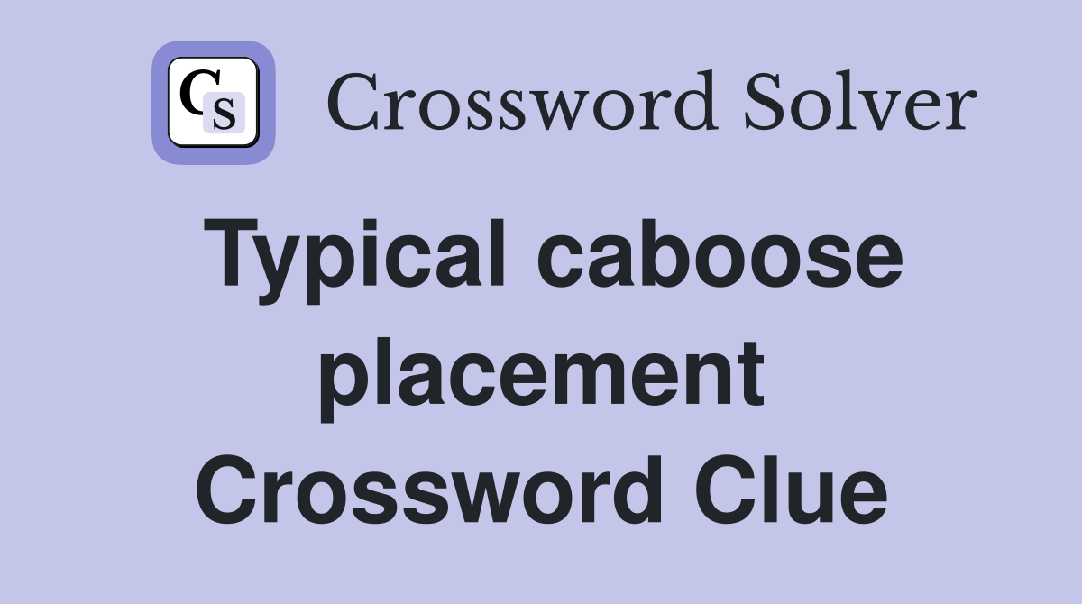 Typical caboose placement Crossword Clue