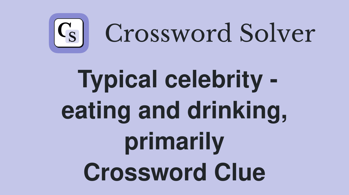 Typical celebrity - eating and drinking, primarily Crossword Clue