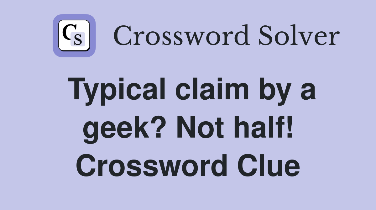 Typical claim by a geek? Not half! Crossword Clue