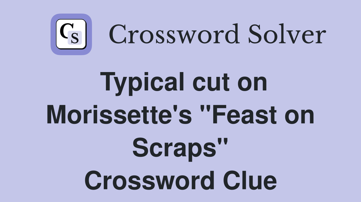 Typical cut on Morissette's ''Feast on Scraps'' Crossword Clue