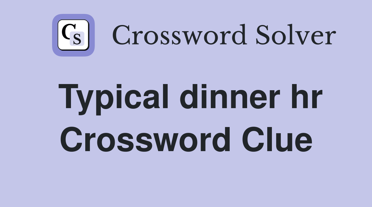 Typical dinner hr Crossword Clue