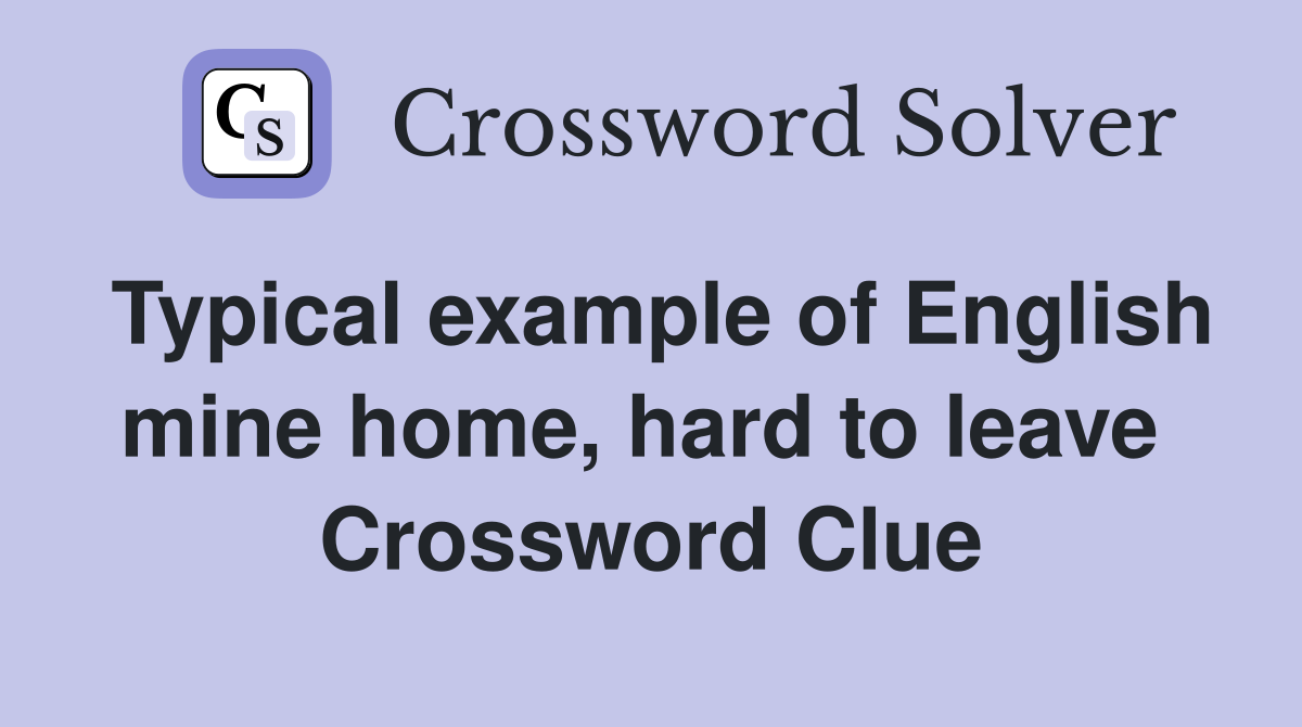 Typical example of English mine home, hard to leave  Crossword Clue