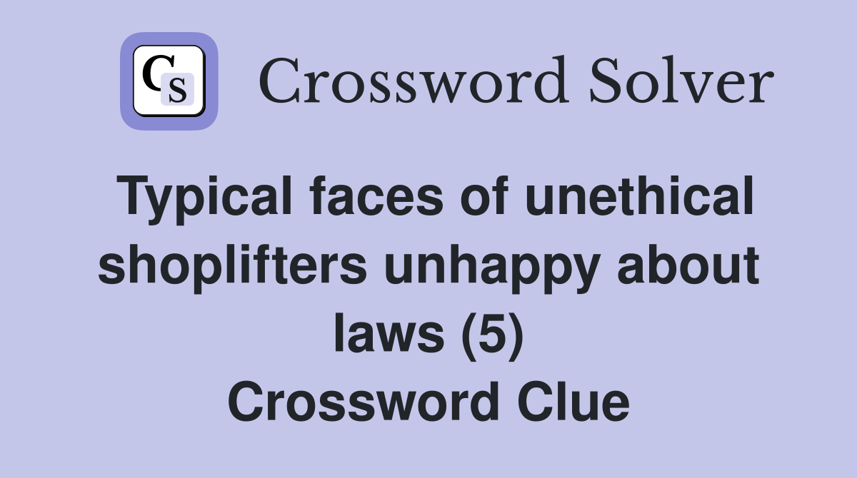 Typical faces of unethical shoplifters unhappy about laws (5) Crossword Clue