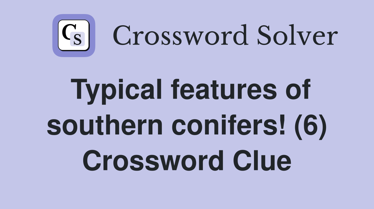 Typical features of southern conifers! (6) Crossword Clue