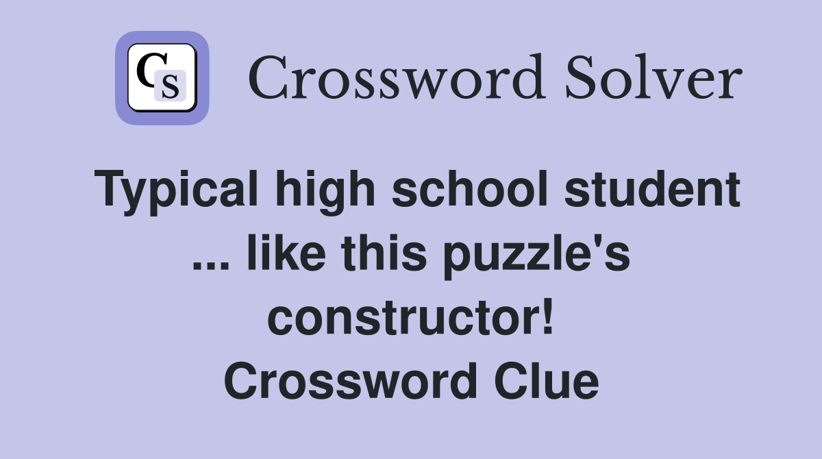 Typical high school student ... like this puzzle's constructor! Crossword Clue