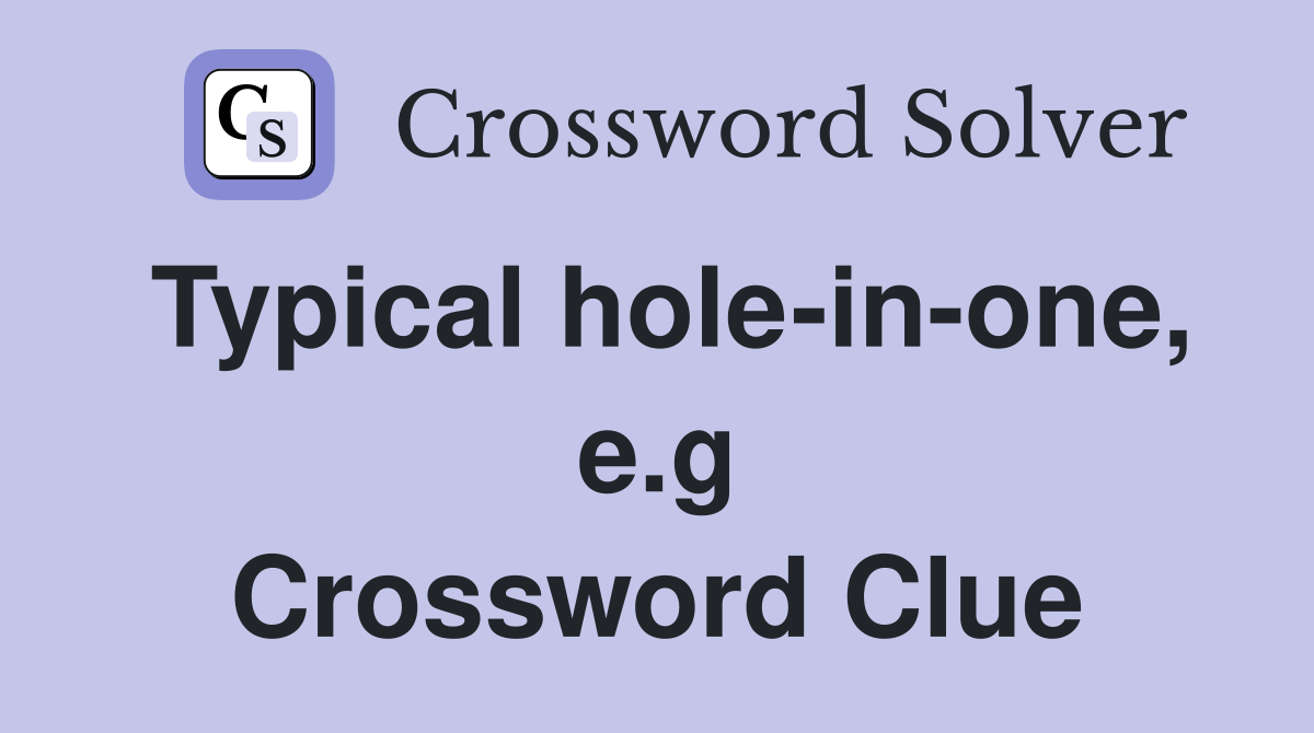 Typical hole-in-one, e.g Crossword Clue
