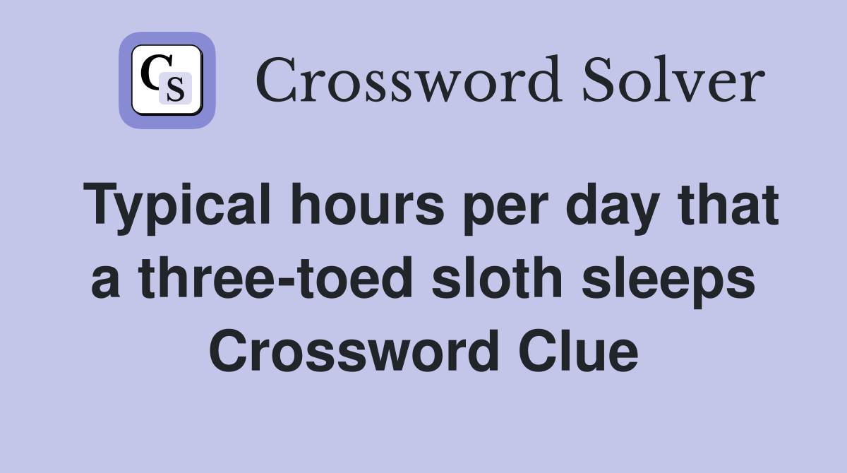 Typical hours per day that a three-toed sloth sleeps Crossword Clue