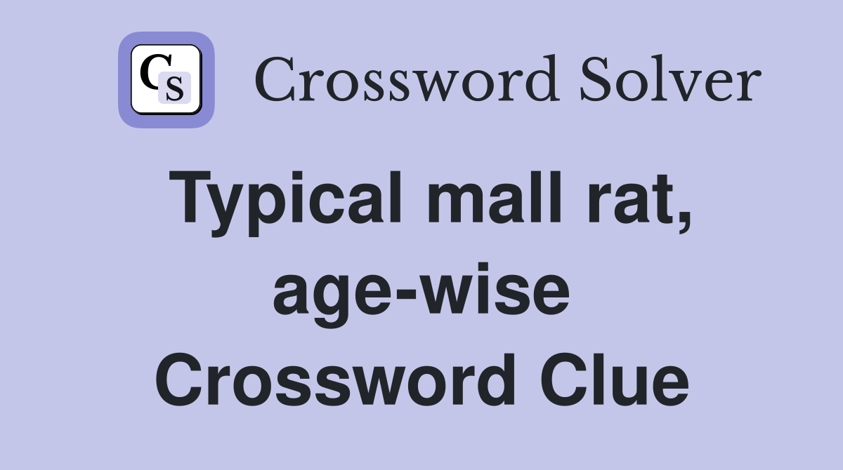 Typical mall rat, age-wise Crossword Clue