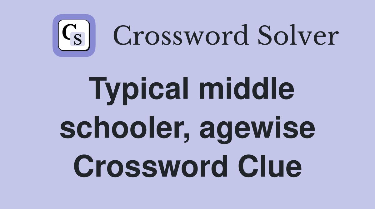 Typical middle schooler, agewise Crossword Clue