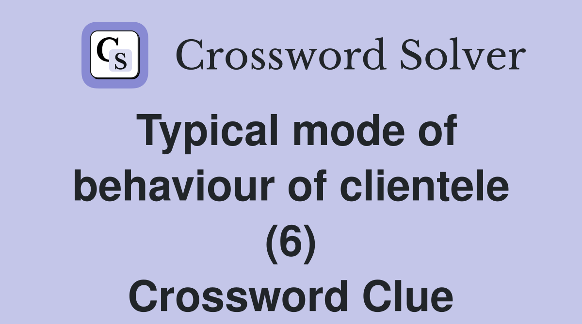 Typical mode of behaviour of clientele (6) Crossword Clue