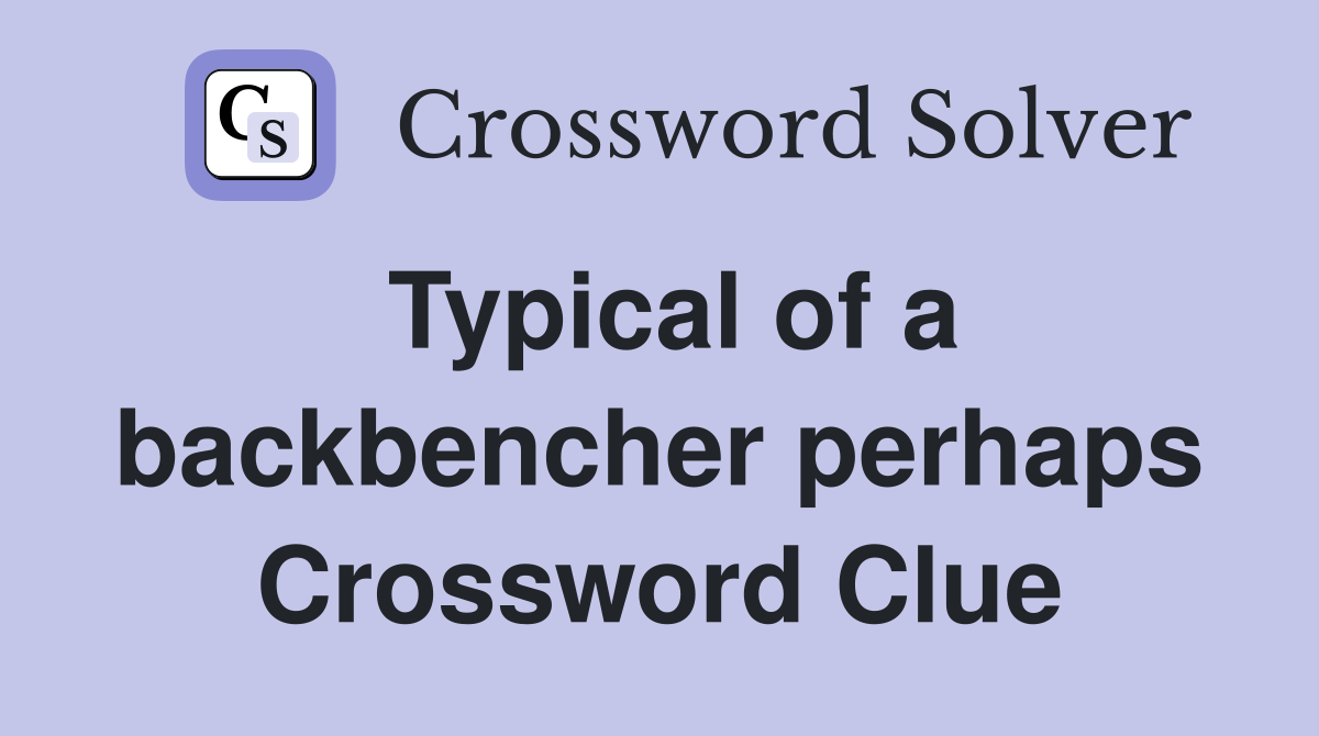 Typical of a backbencher perhaps Crossword Clue