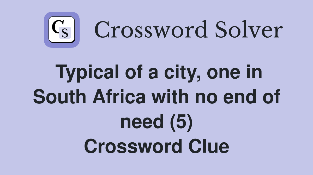 Typical of a city, one in South Africa with no end of need (5) Crossword Clue