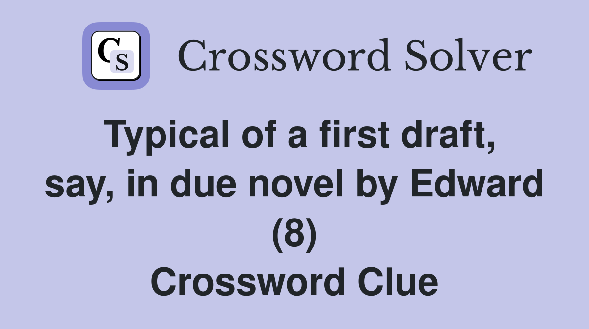 Typical of a first draft, say, in due novel by Edward (8) Crossword Clue