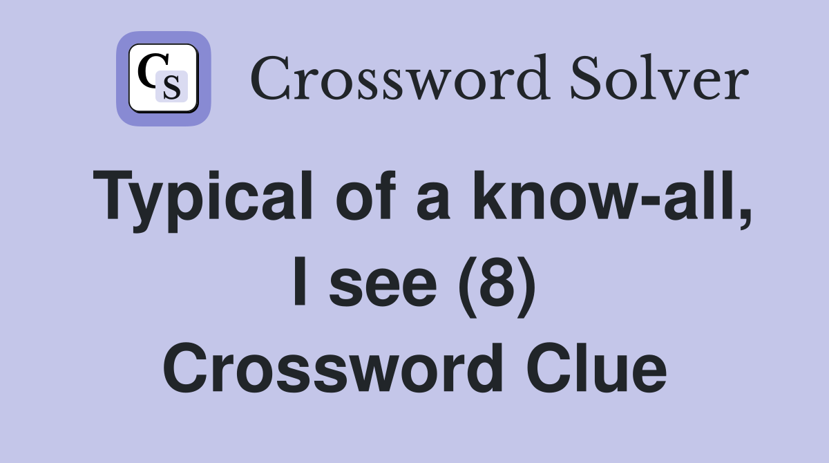 Typical of a know-all, I see (8) Crossword Clue