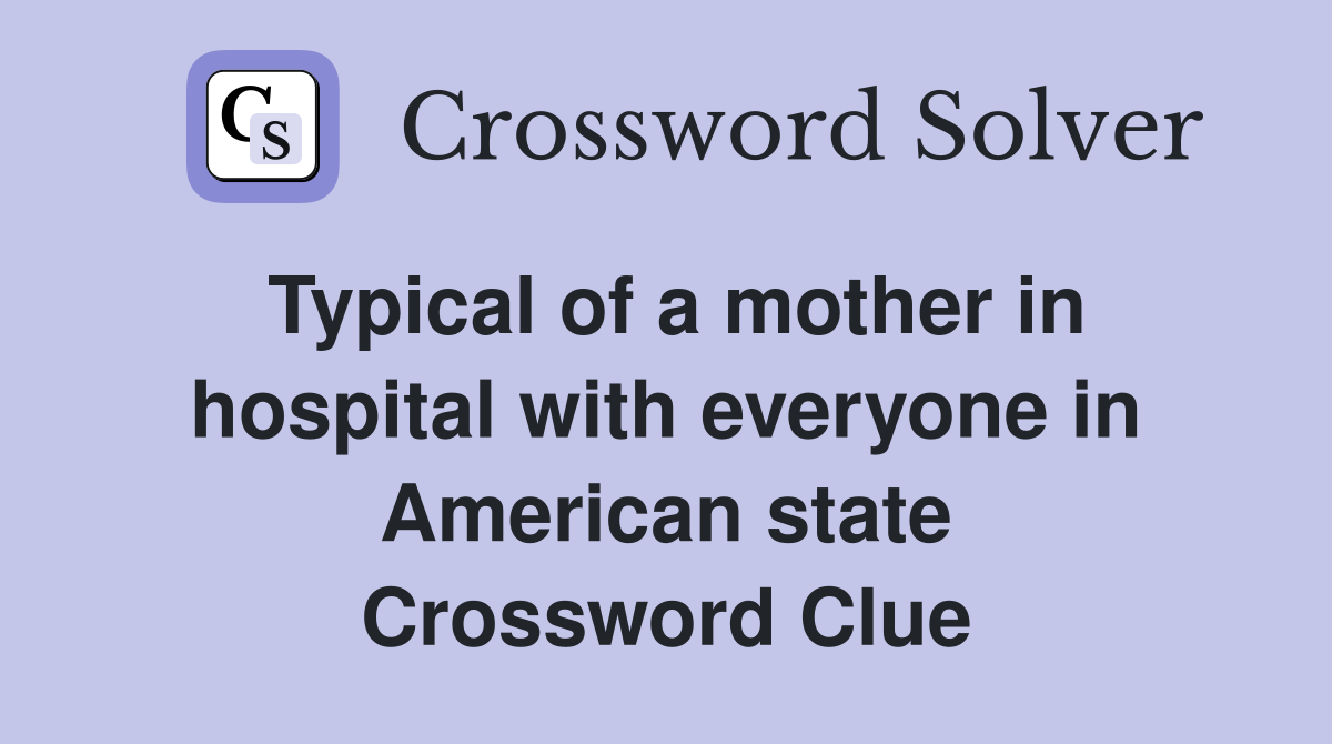 Typical of a mother in hospital with everyone in American state Crossword Clue
