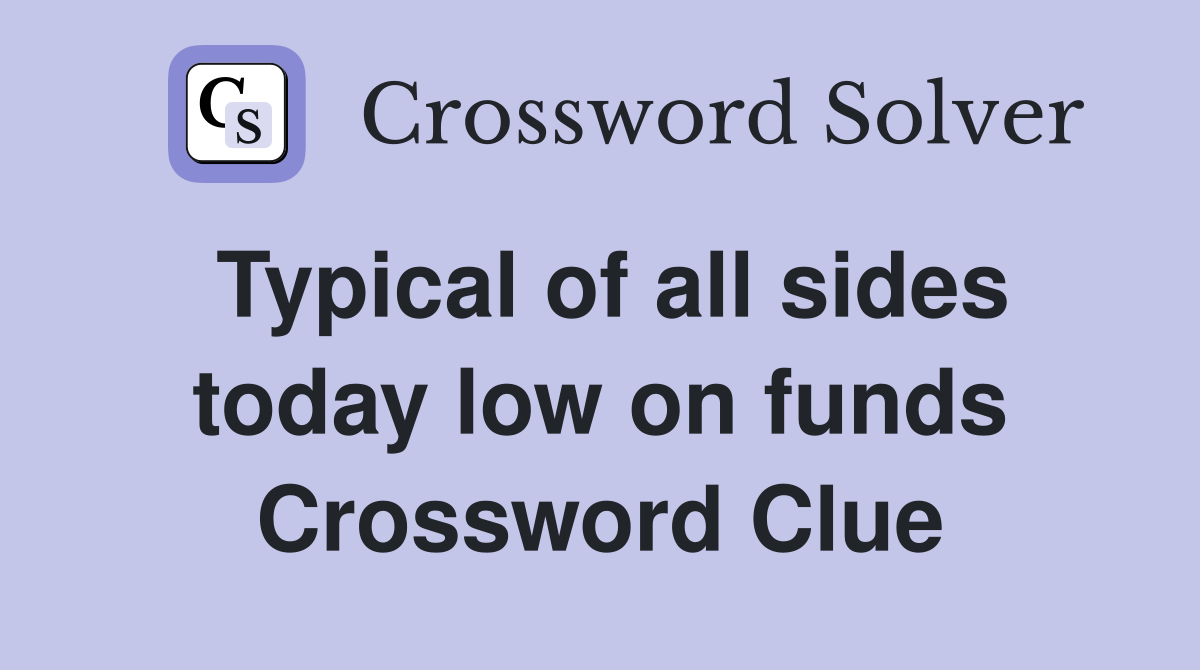 Typical of all sides today low on funds Crossword Clue