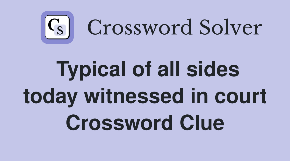 Typical of all sides today witnessed in court Crossword Clue