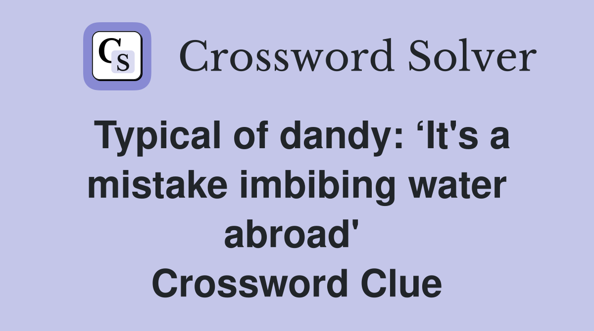 Typical of dandy: ‘It's a mistake imbibing water abroad'  Crossword Clue