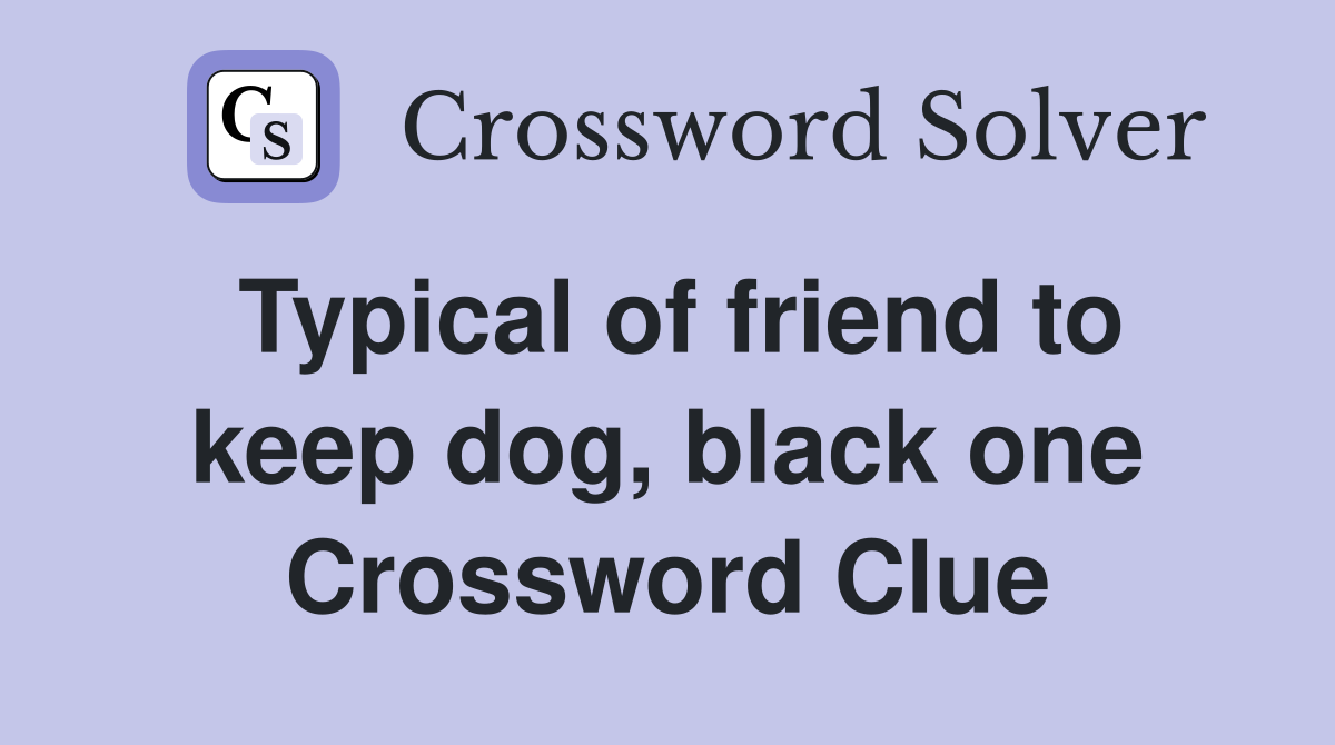 Typical of friend to keep dog, black one Crossword Clue