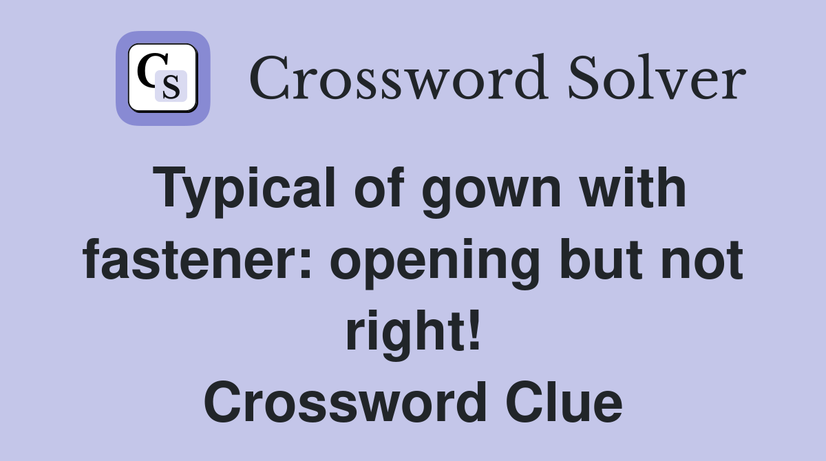 Typical of gown with fastener: opening but not right! Crossword Clue