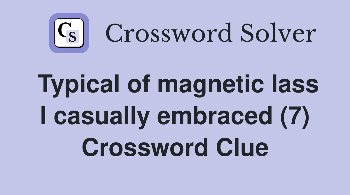 Typical of magnetic lass I casually embraced (7) Crossword Clue