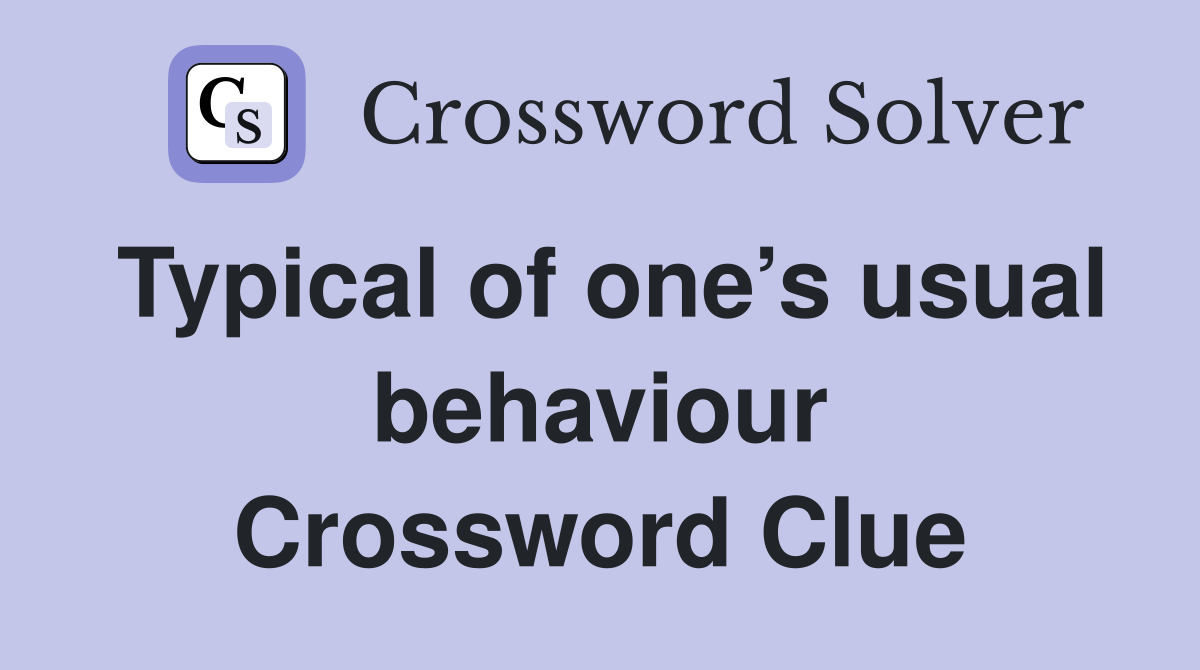 Typical of one’s usual behaviour Crossword Clue