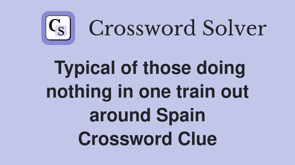 Typical of those doing nothing in one train out around Spain Crossword Clue