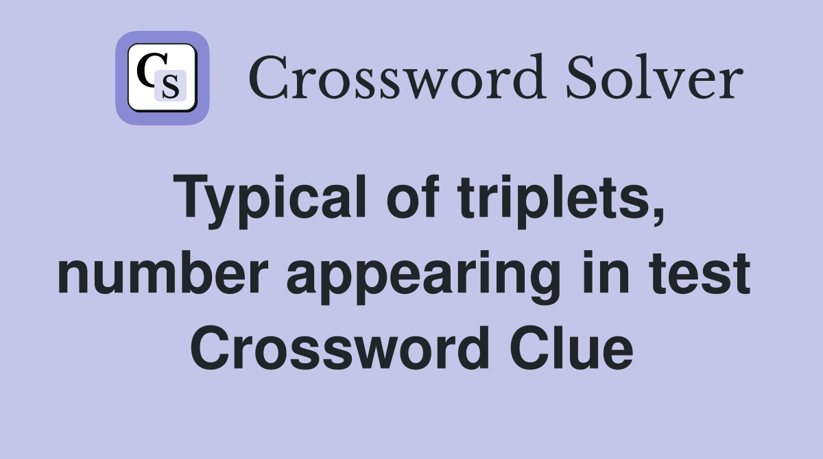Typical of triplets, number appearing in test  Crossword Clue