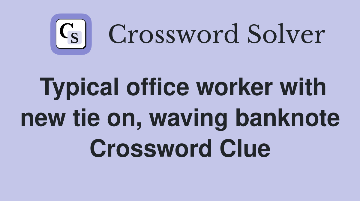 Typical office worker with new tie on, waving banknote Crossword Clue