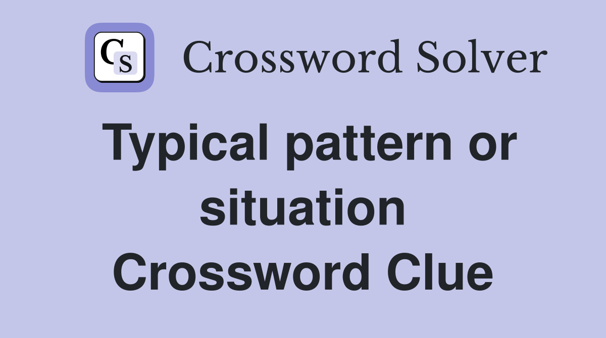 Typical pattern or situation Crossword Clue