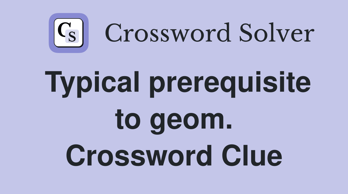 Typical prerequisite to geom. Crossword Clue