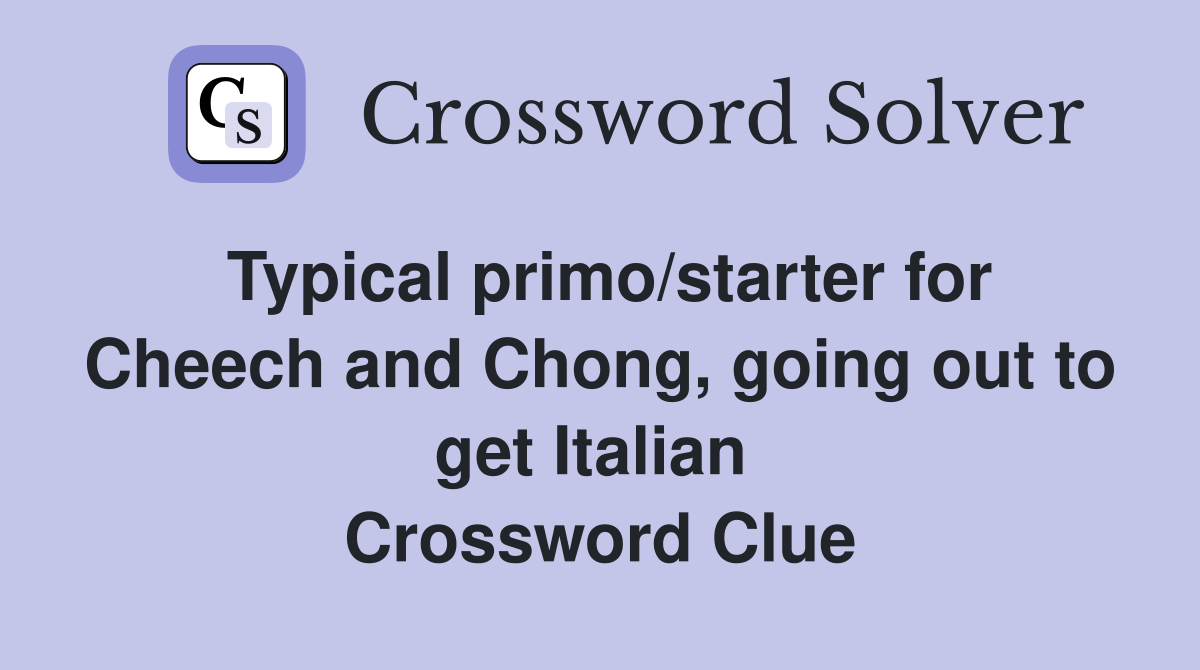 Typical primo/starter for Cheech and Chong, going out to get Italian  Crossword Clue