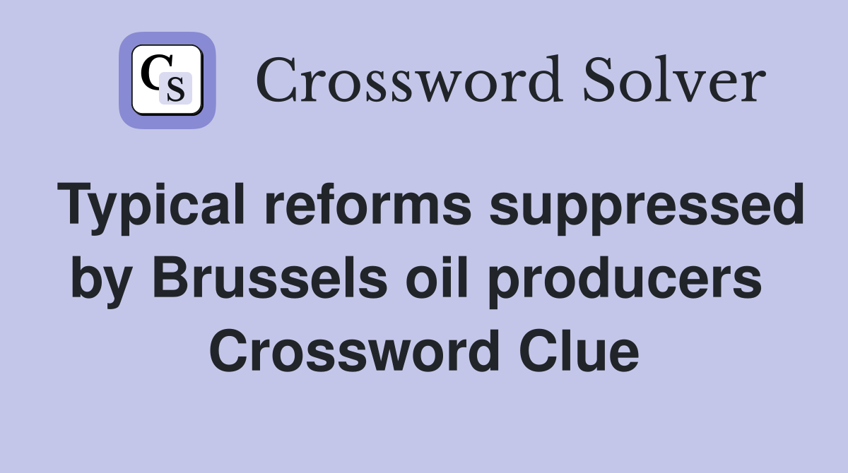 Typical reforms suppressed by Brussels oil producers  Crossword Clue
