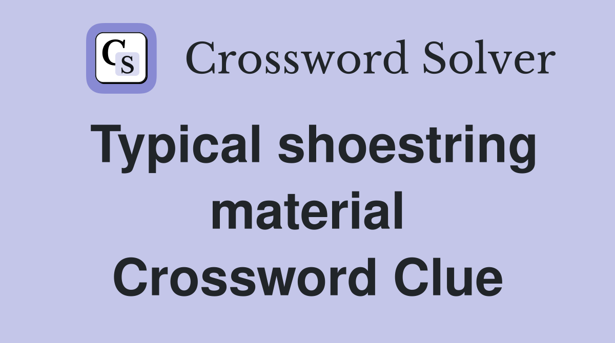 Typical shoestring material Crossword Clue