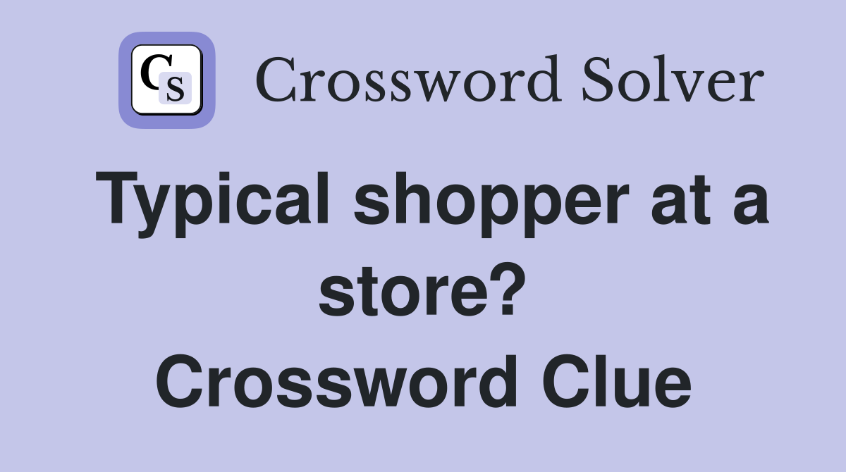 Typical shopper at a store? Crossword Clue