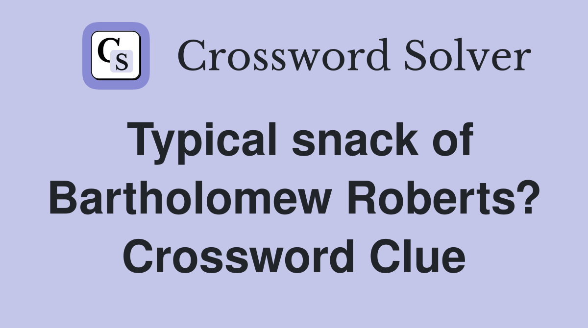 Typical snack of Bartholomew Roberts? Crossword Clue